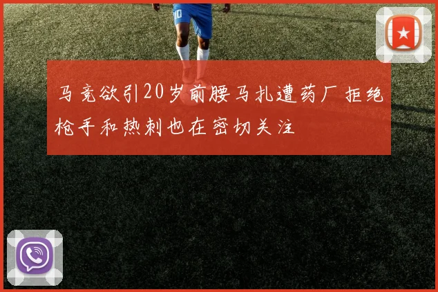 马竞欲引20岁前腰马扎遭药厂拒绝枪手和热刺也在密切关注