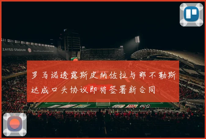 罗马诺透露斯皮纳佐拉与那不勒斯达成口头协议即将签署新合同