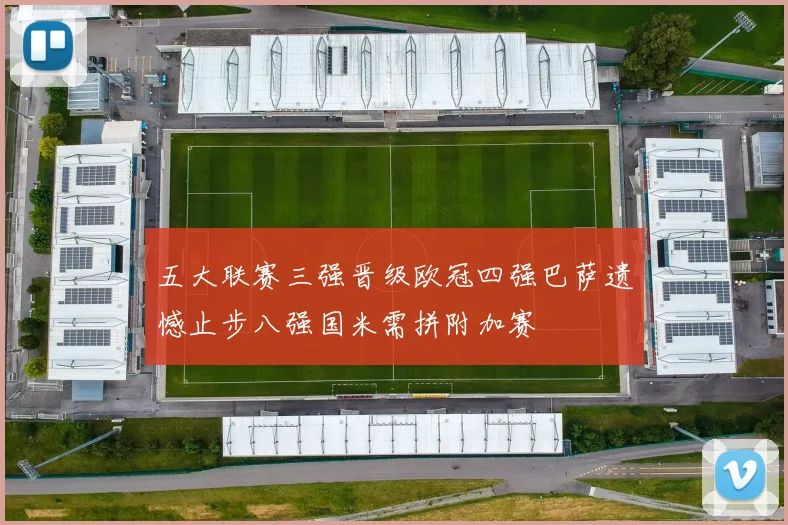 五大联赛三强晋级欧冠四强巴萨遗憾止步八强国米需拼附加赛