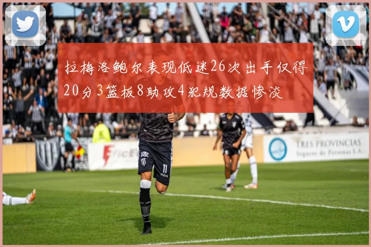 拉梅洛鲍尔表现低迷26次出手仅得20分3篮板8助攻4犯规数据惨淡