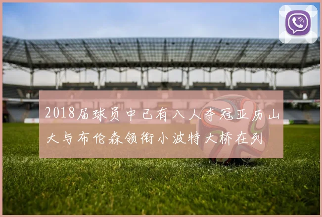 2018届球员中已有八人夺冠亚历山大与布伦森领衔小波特大桥在列