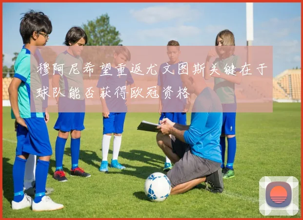 穆阿尼希望重返尤文图斯关键在于球队能否获得欧冠资格