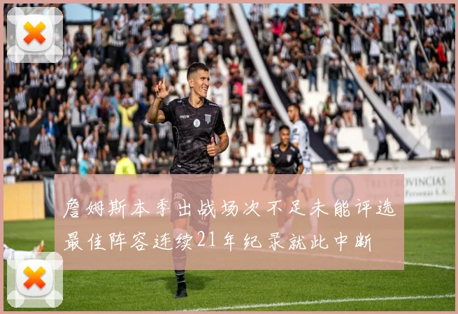 詹姆斯本季出战场次不足未能评选最佳阵容连续21年纪录就此中断