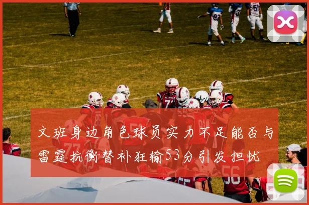 文班身边角色球员实力不足能否与雷霆抗衡替补狂输53分引发担忧