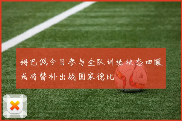 姆巴佩今日参与全队训练状态回暖或将替补出战国家德比