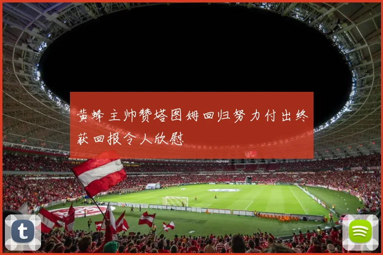 黄蜂主帅赞塔图姆回归努力付出终获回报令人欣慰
