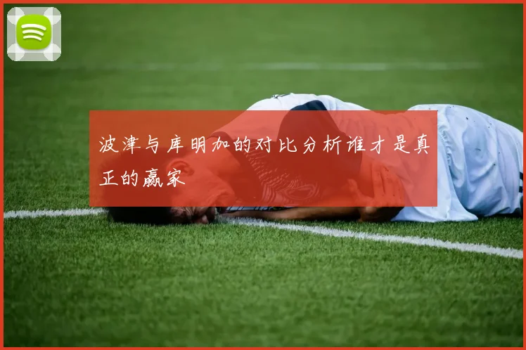 波津与库明加的对比分析谁才是真正的赢家